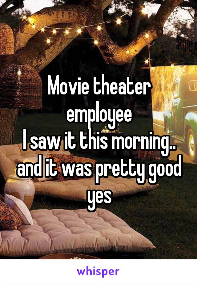 Movie theater employee
I saw it this morning.. and it was pretty good yes