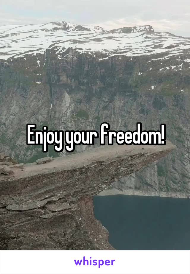 Enjoy your freedom!