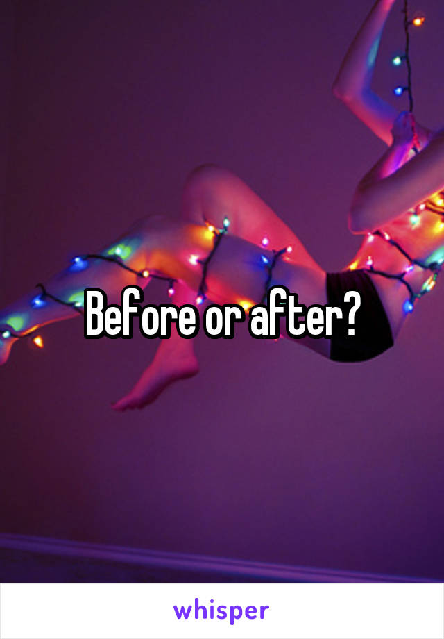 Before or after?
