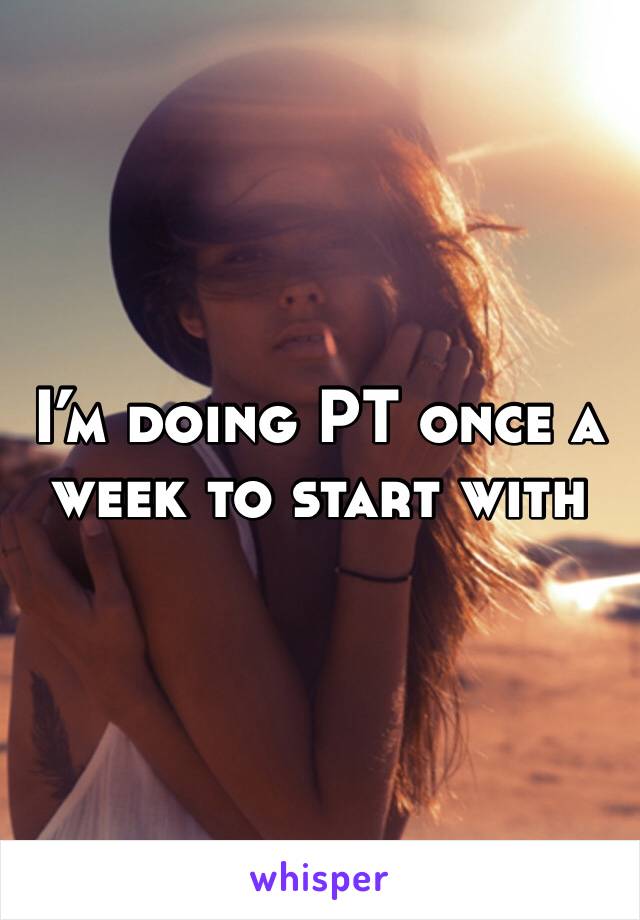 I’m doing PT once a week to start with