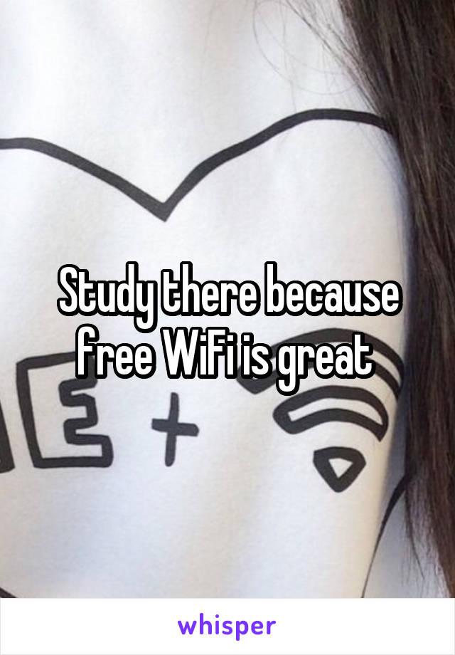 Study there because free WiFi is great 