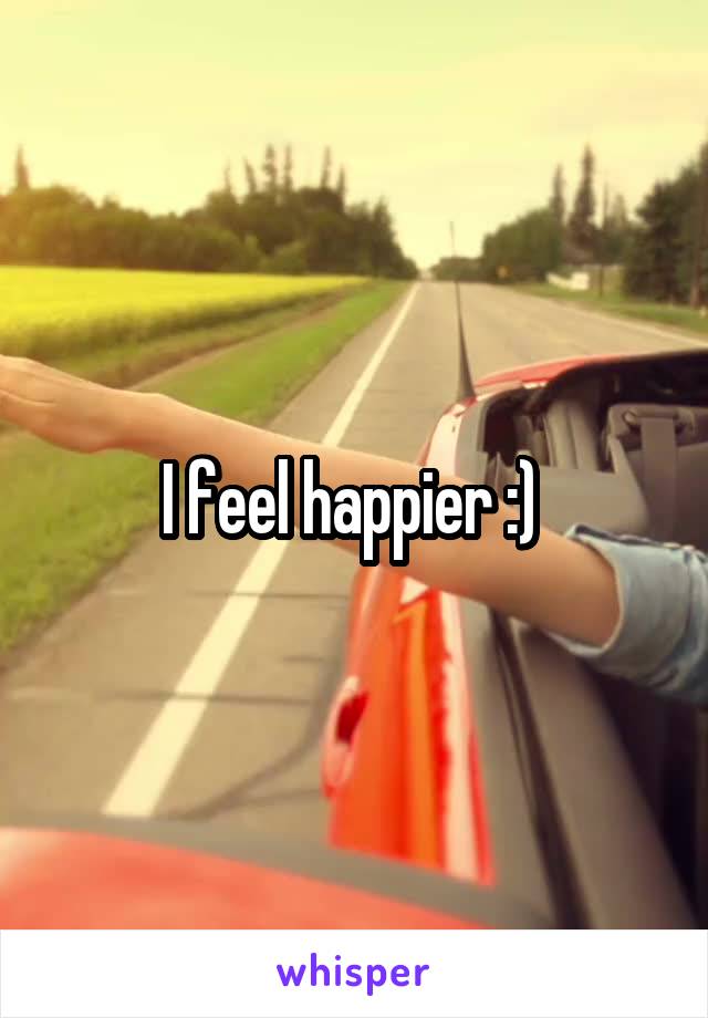 I feel happier :) 