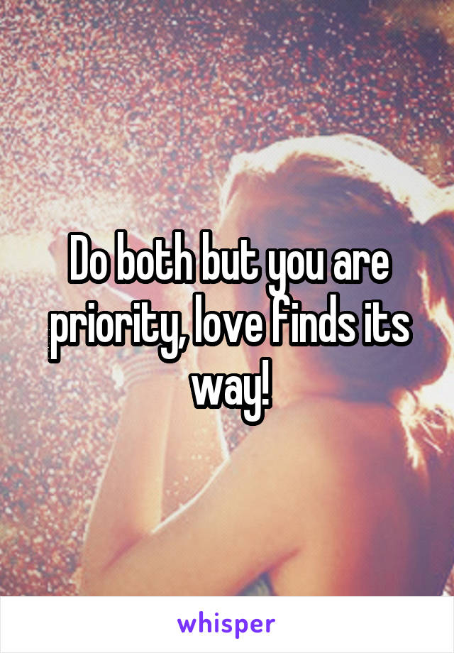 Do both but you are priority, love finds its way!