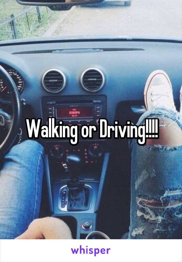Walking or Driving!!!!