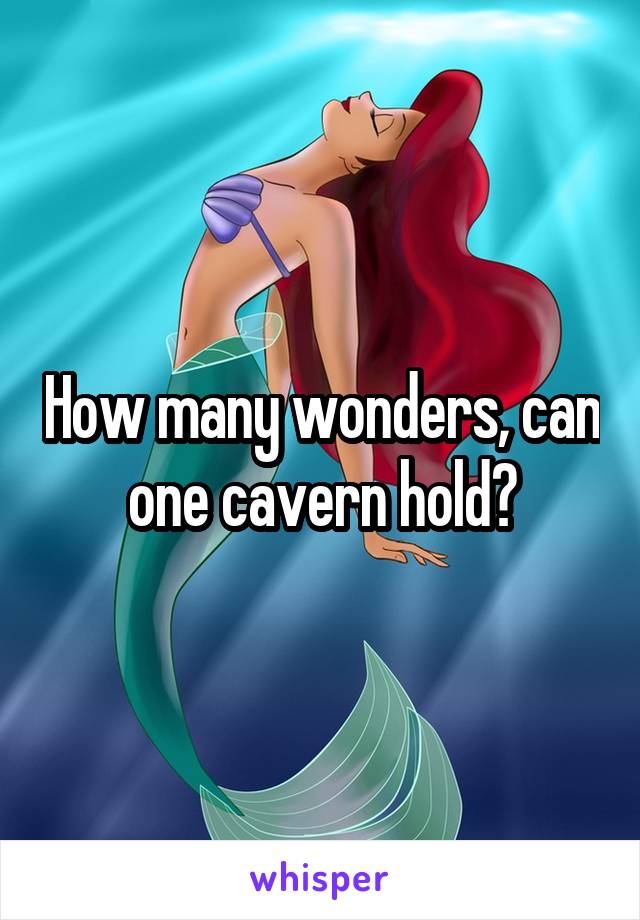 How many wonders, can one cavern hold?