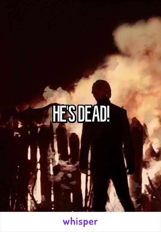 HE'S DEAD!