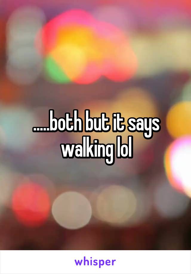 .....both but it says walking lol
