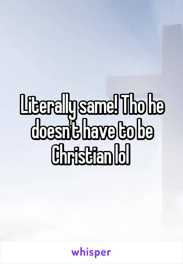 Literally same! Tho he doesn't have to be Christian lol 