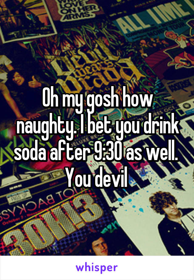 Oh my gosh how naughty. I bet you drink soda after 9:30 as well. 
You devil 