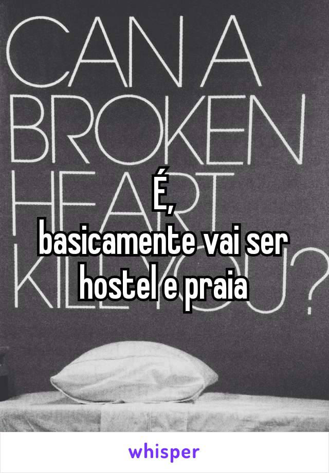 É,
basicamente vai ser hostel e praia