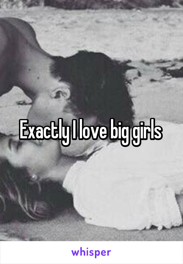 Exactly I love big girls 