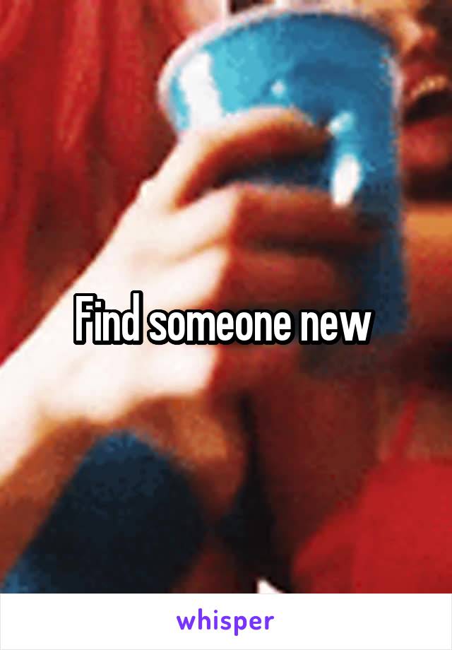 Find someone new 