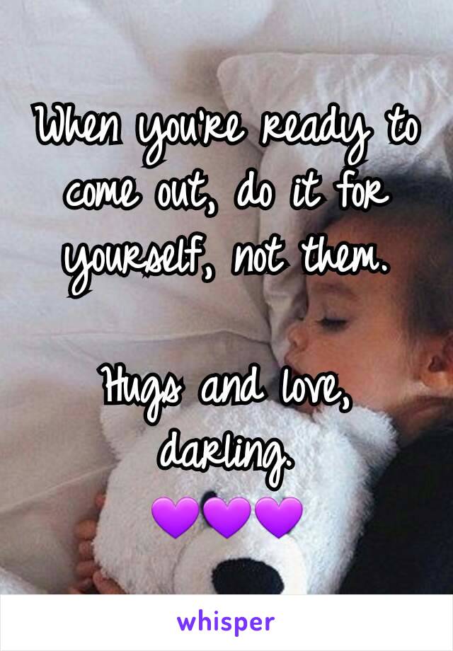 When you're ready to come out, do it for yourself, not them.

Hugs and love, darling.
💜💜💜