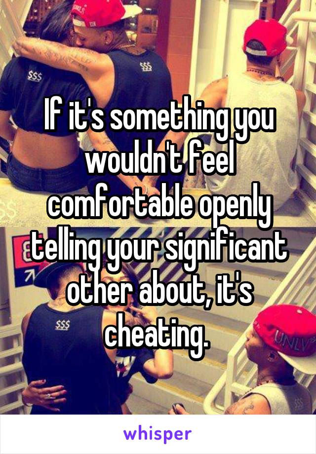 If it's something you wouldn't feel comfortable openly telling your significant other about, it's cheating. 