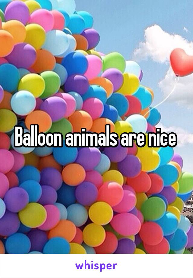 Balloon animals are nice 