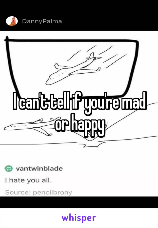 I can't tell if you're mad or happy
