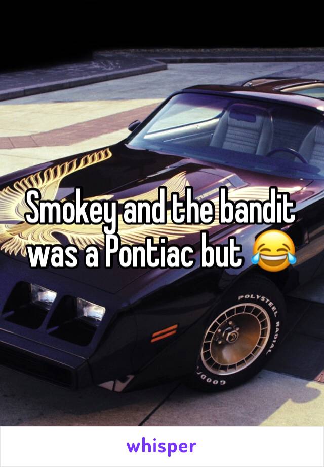 Smokey and the bandit was a Pontiac but 😂