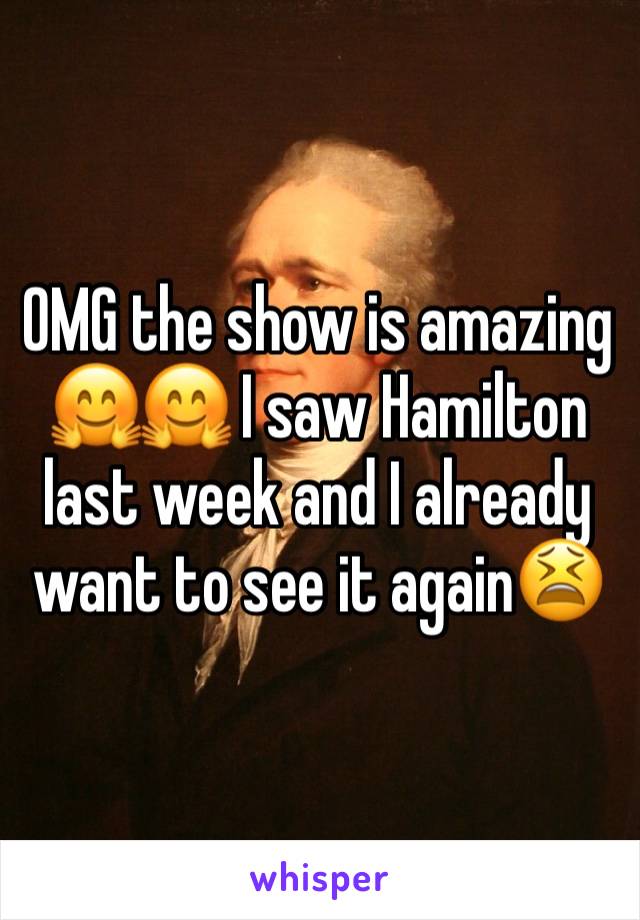 OMG the show is amazing 🤗🤗 I saw Hamilton last week and I already want to see it again😫