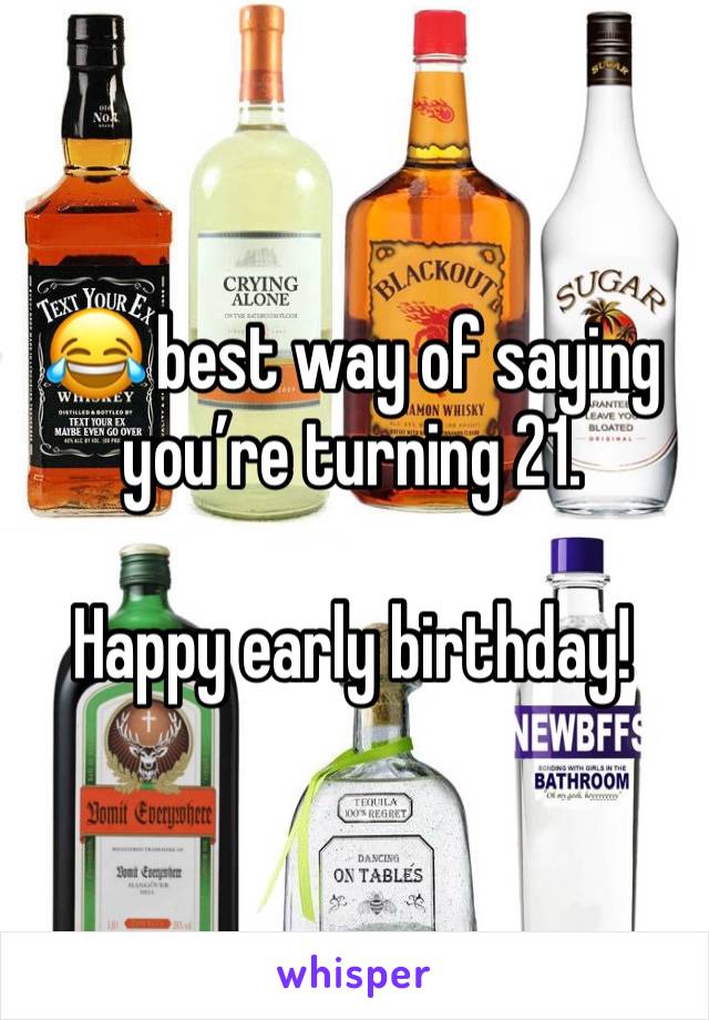 😂 best way of saying you’re turning 21. 

Happy early birthday!
