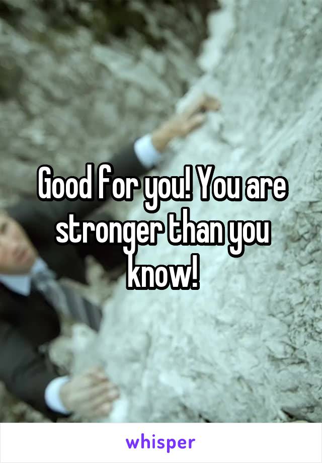 Good for you! You are stronger than you know!