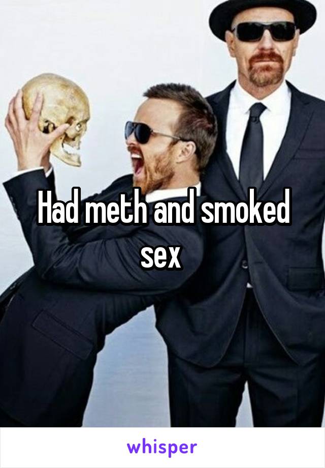 Had meth and smoked sex 