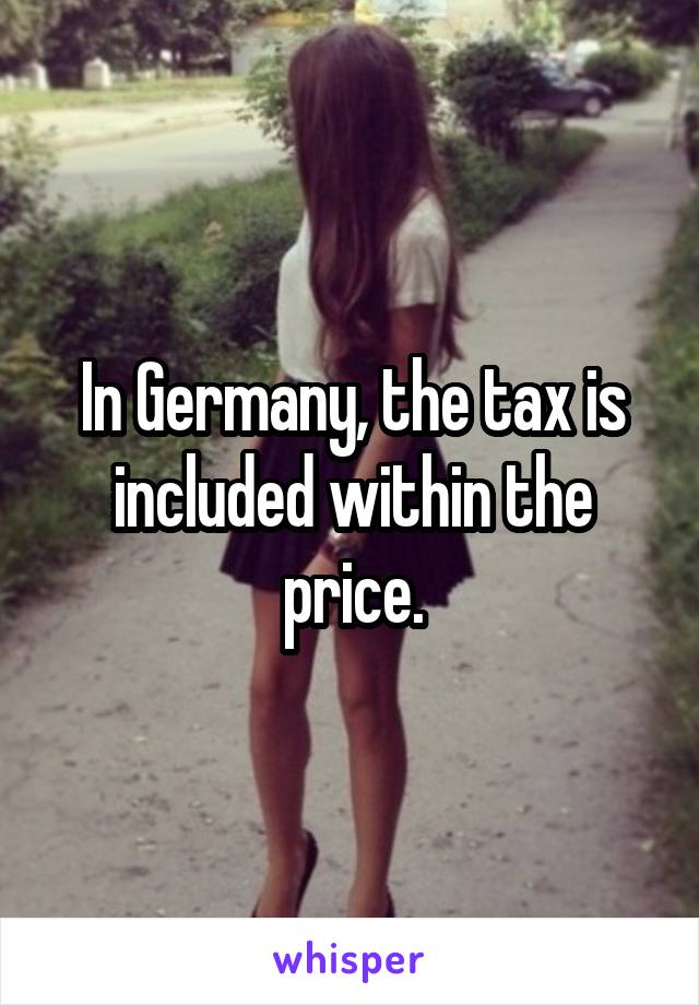 In Germany, the tax is included within the price.