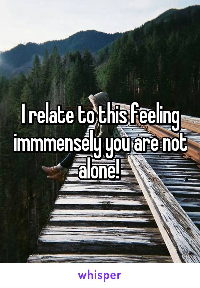 I relate to this feeling immmensely you are not alone! 