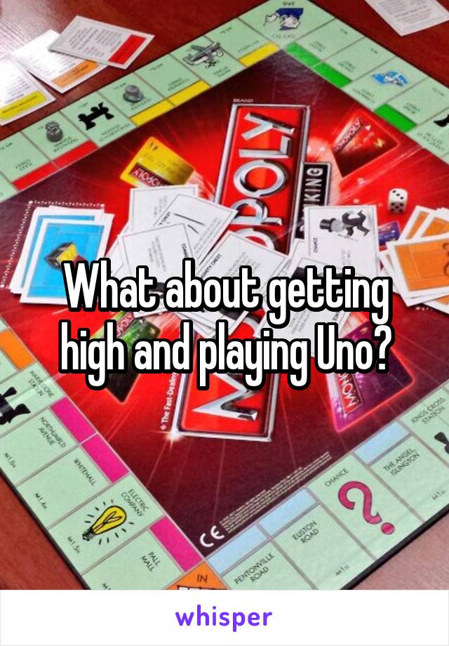 What about getting high and playing Uno?