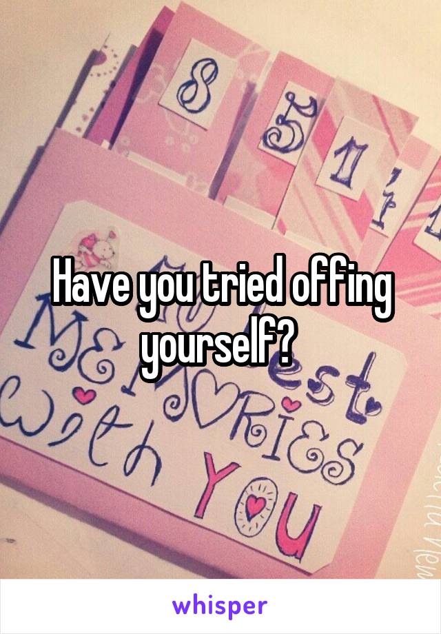 Have you tried offing yourself? 