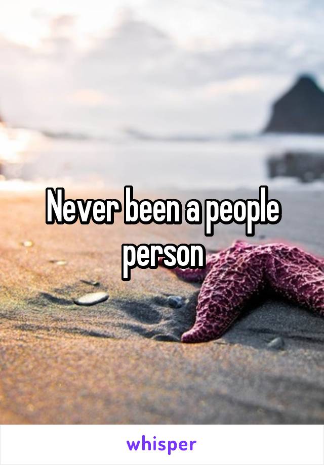 Never been a people person