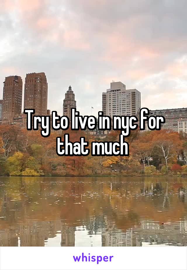 Try to live in nyc for that much 