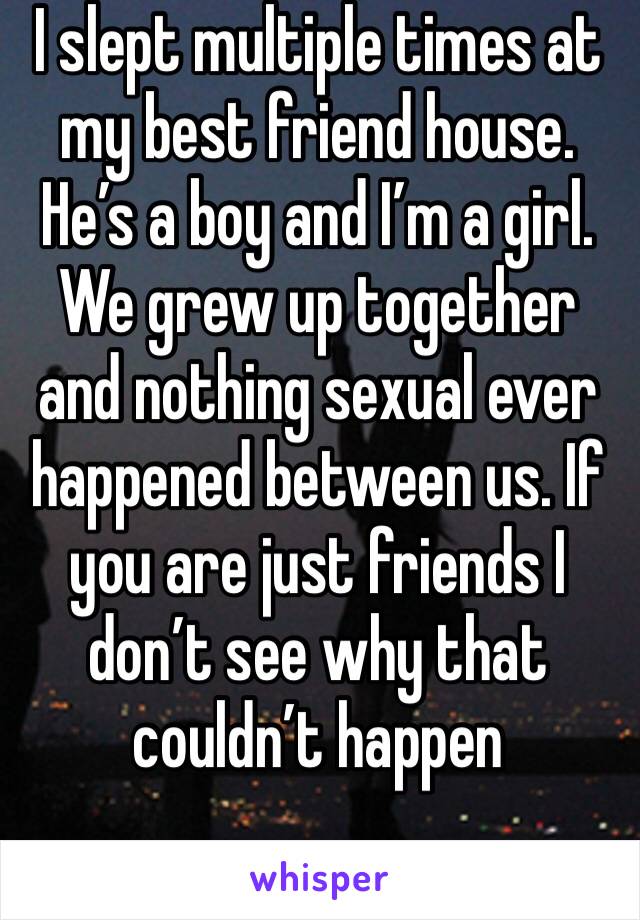 I slept multiple times at my best friend house. He’s a boy and I’m a girl. We grew up together and nothing sexual ever happened between us. If you are just friends I don’t see why that couldn’t happen