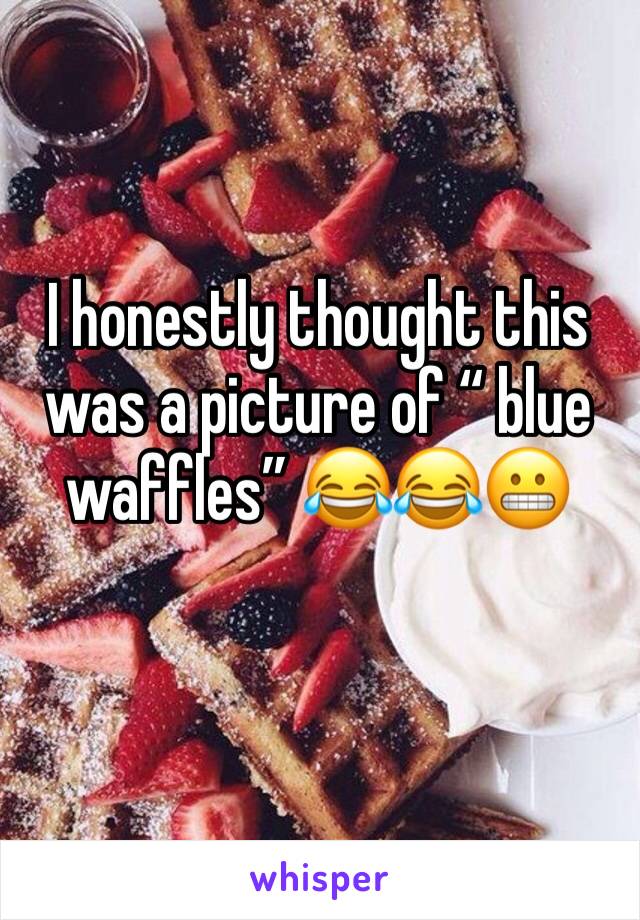 I honestly thought this was a picture of “ blue waffles” 😂😂😬