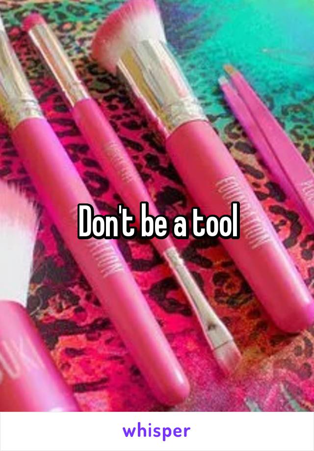 Don't be a tool