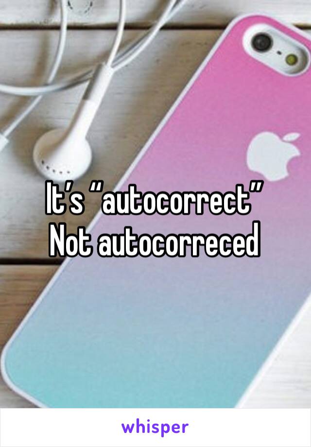 It’s “autocorrect”
Not autocorreced 