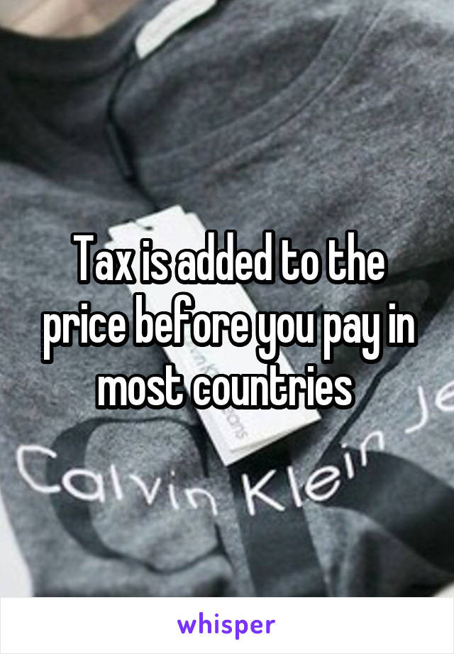 Tax is added to the price before you pay in most countries 