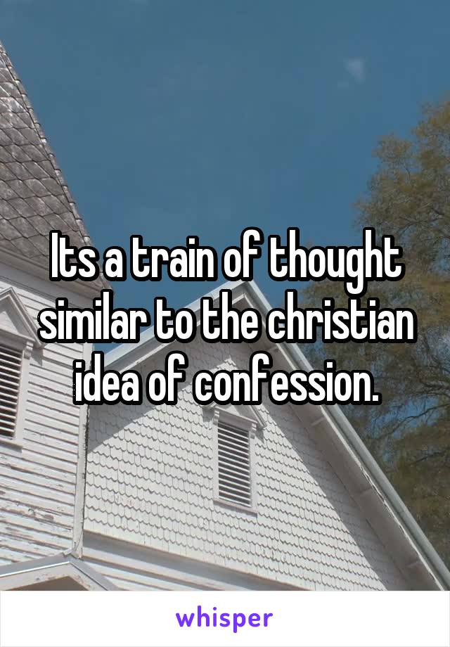 Its a train of thought similar to the christian idea of confession.