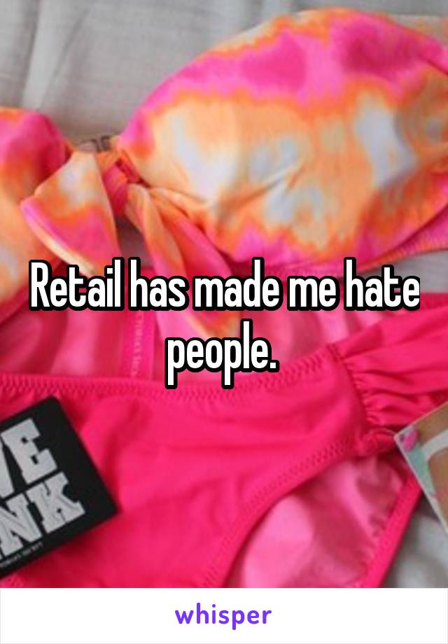 Retail has made me hate people. 