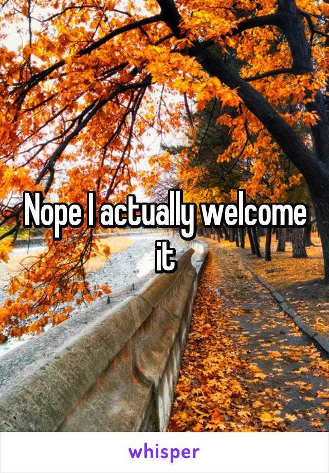 Nope I actually welcome it