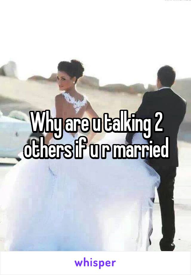 Why are u talking 2 others if u r married