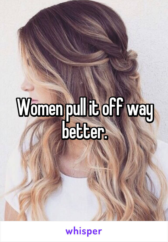 Women pull it off way better.