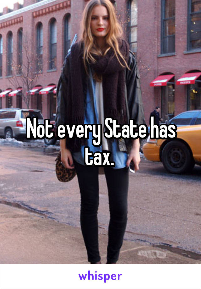 Not every State has tax. 