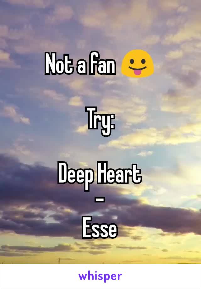 Not a fan 😛

Try:

Deep Heart
-
Esse