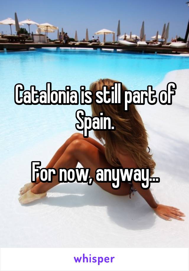 Catalonia is still part of Spain.

For now, anyway...