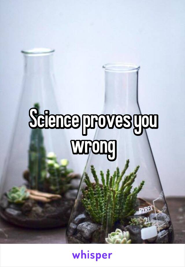 Science proves you wrong