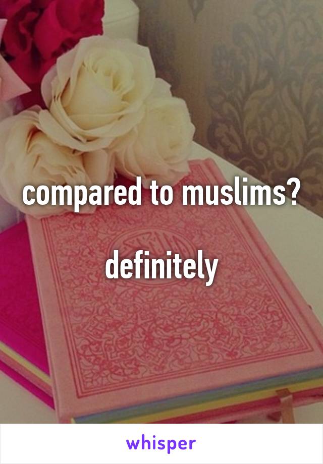 compared to muslims?

definitely