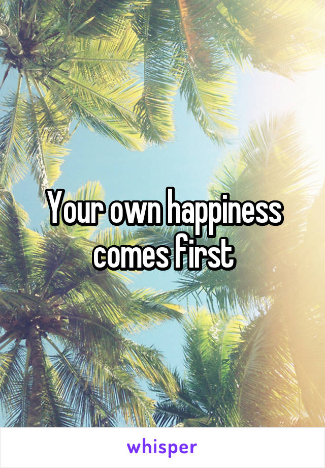 Your own happiness comes first