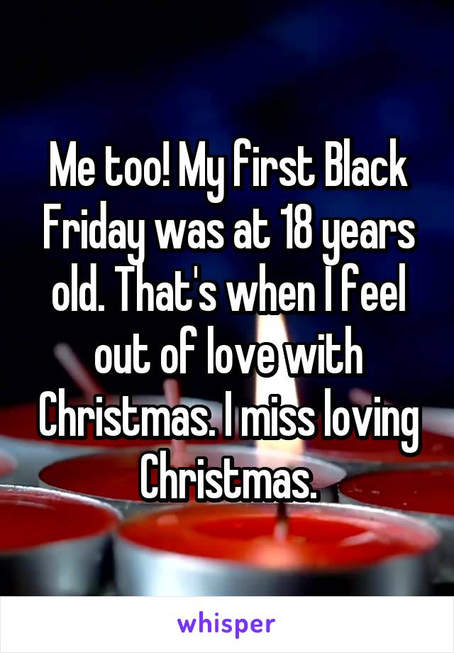 Me too! My first Black Friday was at 18 years old. That's when I feel out of love with Christmas. I miss loving Christmas.