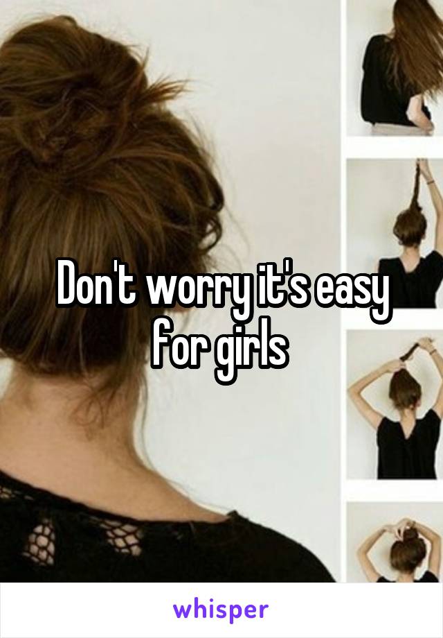 Don't worry it's easy for girls 