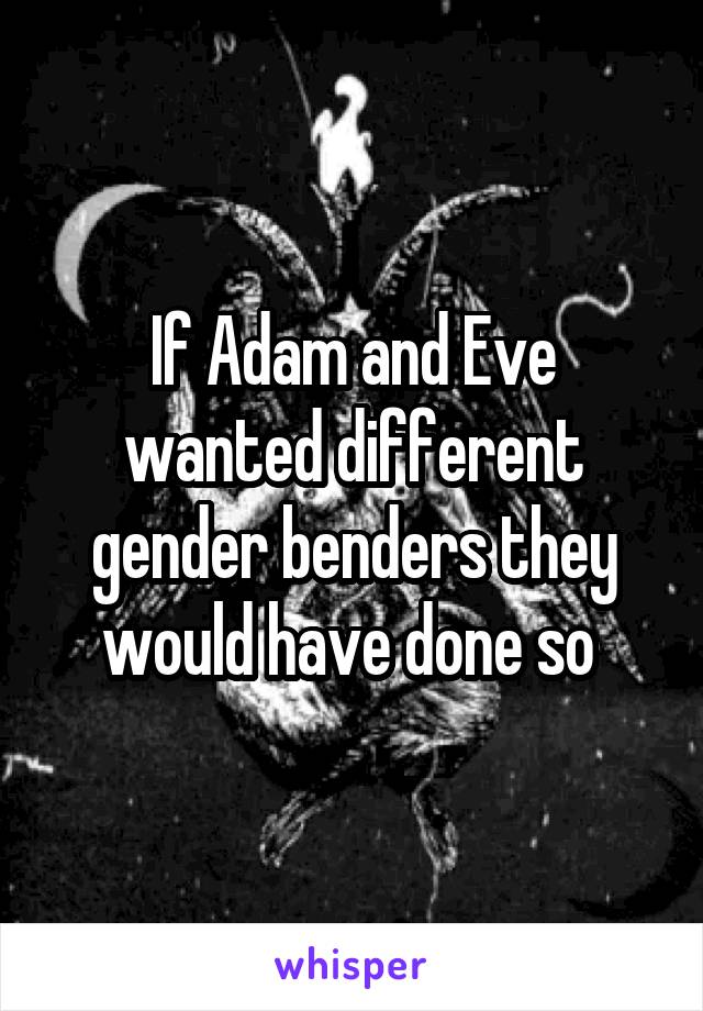 If Adam and Eve wanted different gender benders they would have done so 